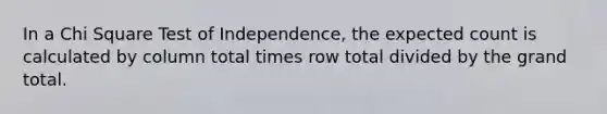 In a Chi Square Test of Independence, the expected count is calculated by column total times row total divided by the grand total.