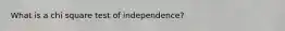 What is a chi square test of independence?