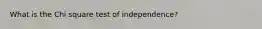 What is the Chi square test of independence?