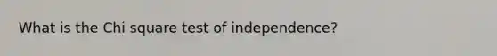 What is the Chi square test of independence?