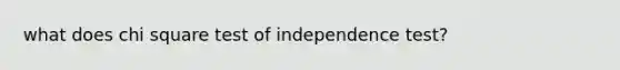 what does chi square test of independence test?