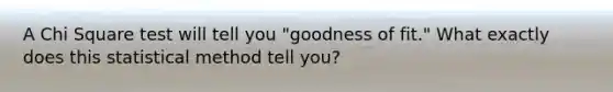 A Chi Square test will tell you "goodness of fit." What exactly does this statistical method tell you?