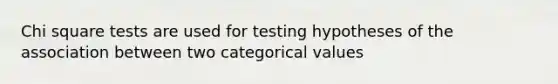 Chi square tests are used for testing hypotheses of the association between two categorical values