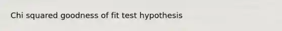 Chi squared goodness of fit test hypothesis