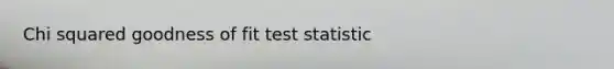 Chi squared goodness of fit test statistic