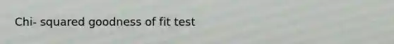 Chi- squared goodness of fit test