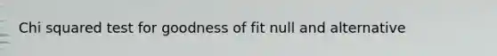 Chi squared test for goodness of fit null and alternative