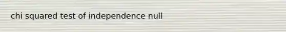 chi squared test of independence null