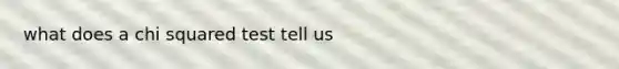 what does a chi squared test tell us