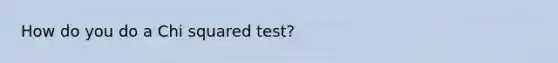 How do you do a Chi squared test?