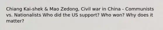 Chiang Kai-shek & Mao Zedong, Civil war in China - Communists vs. Nationalists Who did the US support? Who won? Why does it matter?