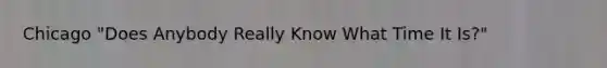 Chicago "Does Anybody Really Know What Time It Is?"