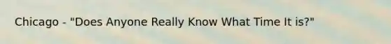 Chicago - "Does Anyone Really Know What Time It is?"