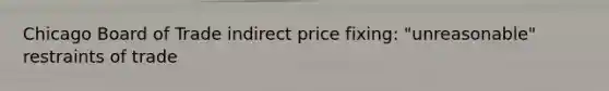 Chicago Board of Trade indirect price fixing: "unreasonable" restraints of trade