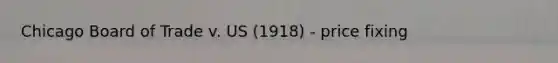 Chicago Board of Trade v. US (1918) - price fixing