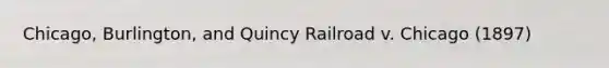 Chicago, Burlington, and Quincy Railroad v. Chicago (1897)