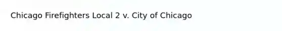 Chicago Firefighters Local 2 v. City of Chicago
