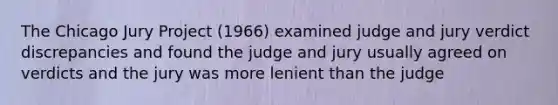 The Chicago Jury Project (1966) examined judge and jury verdict discrepancies and found the judge and jury usually agreed on verdicts and the jury was more lenient than the judge