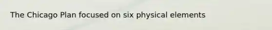 The Chicago Plan focused on six physical elements