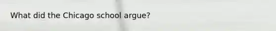 What did the Chicago school argue?