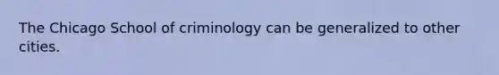 The Chicago School of criminology can be generalized to other cities.