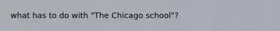 what has to do with "The Chicago school"?