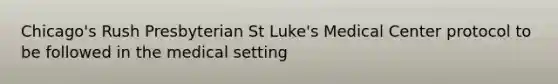 Chicago's Rush Presbyterian St Luke's Medical Center protocol to be followed in the medical setting