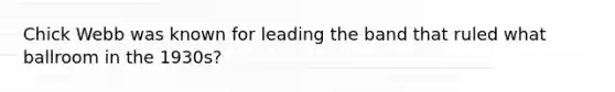 Chick Webb was known for leading the band that ruled what ballroom in the 1930s?