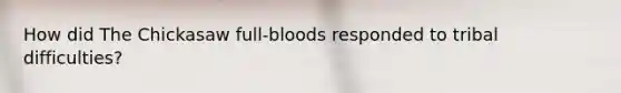 How did The Chickasaw full-bloods responded to tribal difficulties?