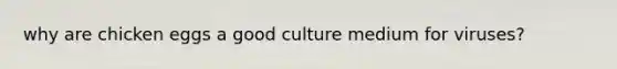 why are chicken eggs a good culture medium for viruses?