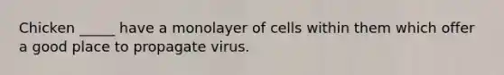 Chicken _____ have a monolayer of cells within them which offer a good place to propagate virus.