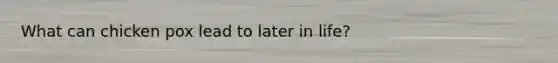 What can chicken pox lead to later in life?