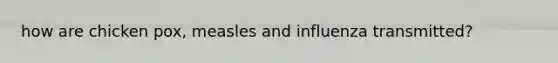 how are chicken pox, measles and influenza transmitted?