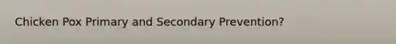 Chicken Pox Primary and Secondary Prevention?
