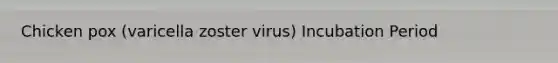 Chicken pox (varicella zoster virus) Incubation Period