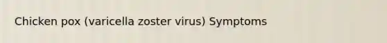 Chicken pox (varicella zoster virus) Symptoms