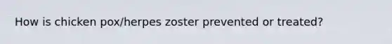 How is chicken pox/herpes zoster prevented or treated?