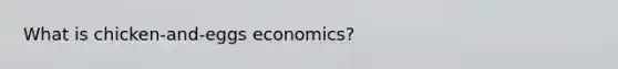 What is chicken-and-eggs economics?