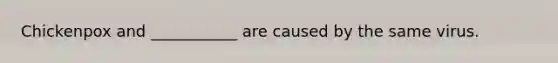 Chickenpox and ___________ are caused by the same virus.