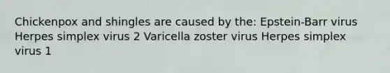 Chickenpox and shingles are caused by the: Epstein-Barr virus Herpes simplex virus 2 Varicella zoster virus Herpes simplex virus 1