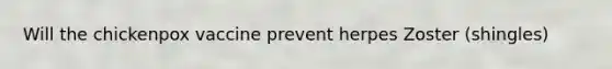 Will the chickenpox vaccine prevent herpes Zoster (shingles)