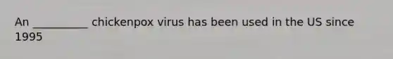 An __________ chickenpox virus has been used in the US since 1995