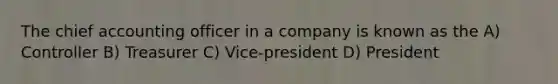 The chief accounting officer in a company is known as the A) Controller B) Treasurer C) Vice-president D) President