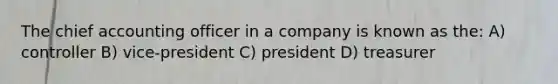 The chief accounting officer in a company is known as the: A) controller B) vice-president C) president D) treasurer