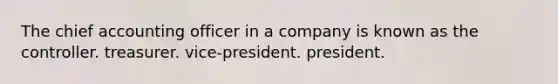 The chief accounting officer in a company is known as the controller. treasurer. vice-president. president.