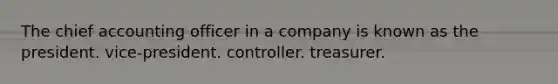 The chief accounting officer in a company is known as the president. vice-president. controller. treasurer.