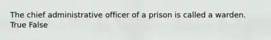 The chief administrative officer of a prison is called a warden. True False