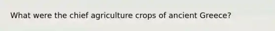 What were the chief agriculture crops of ancient Greece?