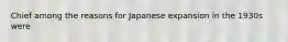 Chief among the reasons for Japanese expansion in the 1930s were