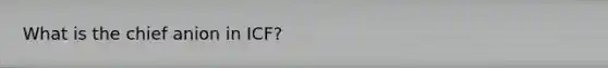 What is the chief anion in ICF?
